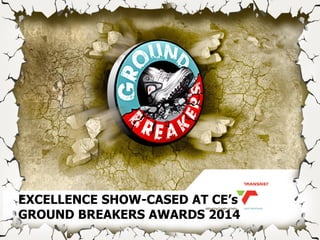 EXCELLENCE SHOW-CASED AT CE’s
GROUND BREAKERS AWARDS 2014
 