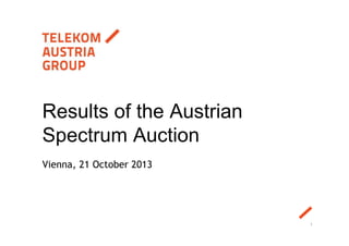 Results of the Austrian
Spectrum Auction
Vienna, 21 October 2013

1

 