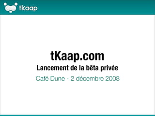 tKaap.com
Lancement de la bêta privée
Café Dune - 2 décembre 2008
 