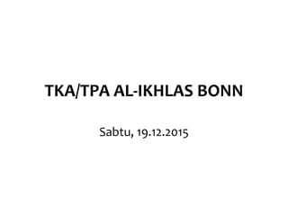 TKA/TPA AL-IKHLAS BONN
Sabtu, 19.12.2015
 