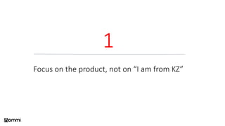 1
Focus on the product, not on “I am from KZ”
 