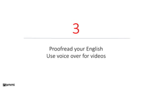 3
Proofread your English
Use voice over for videos
 