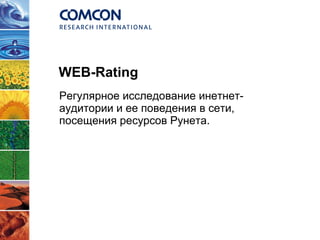 WEB-Rating Регулярное исследование инетнет-аудитории и ее поведения в сети, посещения ресурсов Рунета. 