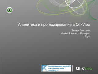 Аналитика и прогнозирование в QlikView
                               Ткачук Дмитрий
                      Market Research Manager
                                         Egis
 