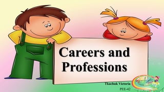 Careers and
Professions
Tkachuk Victoria
PEE-42
 