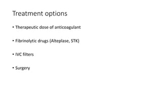 Treatment options
• Therapeutic dose of anticoagulant
• Fibrinolytic drugs (Alteplase, STK)
• IVC filters
• Surgery
 
