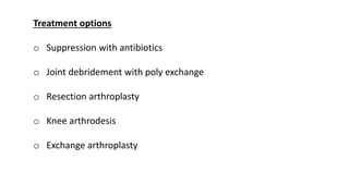 Treatment options
o Suppression with antibiotics
o Joint debridement with poly exchange
o Resection arthroplasty
o Knee arthrodesis
o Exchange arthroplasty
 