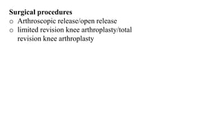Surgical procedures
o Arthroscopic release/open release
o limited revision knee arthroplasty/total
revision knee arthroplasty
 