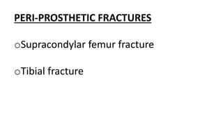 PERI-PROSTHETIC FRACTURES
oSupracondylar femur fracture
oTibial fracture
 