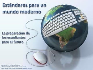 Estándares para un mundo moderno La preparación de los estudiantes para el futuro Estándares Para un Mundo ModernoLa Preparación de los Estudiantes para el Futuro CherylLemke  (http://www.eduteka.org/modulos/11/353) 