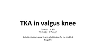 TKA in valgus knee
Presenter : Dr Ajay
Moderator : Dr Avinash
Balaji institute of research and rehabilitation for the disabled
Tirupathi.
 