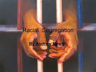 Racial  Segregation By Andrew Newfer 