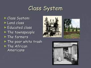 CCllaassss SSyysstteemm 
►CCllaassss SSyysstteemm:: 
►LLaanndd ccllaassss 
►EEdduuccaatteedd ccllaassss 
►TThhee ttoowwnnssppeeooppllee 
►TThhee ffaarrmmeerrss 
►TThhee ppoooorr wwhhiittee ttrraasshh 
►TThhee AAffrriiccaann 
AAmmeerriiccaannss 
 
