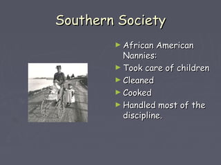 SSoouutthheerrnn SSoocciieettyy 
►AAffrriiccaann AAmmeerriiccaann 
NNaannnniieess:: 
►TTooookk ccaarree ooff cchhiillddrreenn 
►CClleeaanneedd 
►CCooookkeedd 
►HHaannddlleedd mmoosstt ooff tthhee 
ddiisscciipplliinnee.. 
 