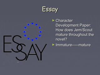 EEssssaayy 
►CChhaarraacctteerr 
DDeevveellooppmmeenntt PPaappeerr:: 
HHooww ddooeess JJeemm//SSccoouutt 
mmaattuurree tthhrroouugghhoouutt tthhee 
nnoovveell?? 
►IImmmmaattuurree-----mmaattuurree 
 
