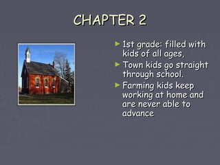 CCHHAAPPTTEERR 22 
►11sstt ggrraaddee:: ffiilllleedd wwiitthh 
kkiiddss ooff aallll aaggeess,, 
►TToowwnn kkiiddss ggoo ssttrraaiigghhtt 
tthhrroouugghh sscchhooooll.. 
►FFaarrmmiinngg kkiiddss kkeeeepp 
wwoorrkkiinngg aatt hhoommee aanndd 
aarree nneevveerr aabbllee ttoo 
aaddvvaannccee 
 