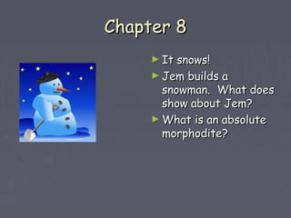 CChhaapptteerr 88 
►IItt ssnnoowwss!! 
►JJeemm bbuuiillddss aa 
ssnnoowwmmaann.. WWhhaatt ddooeess 
sshhooww aabboouutt JJeemm?? 
►WWhhaatt iiss aann aabbssoolluuttee 
mmoorrpphhooddiittee?? 
 