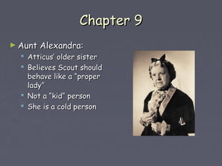 CChhaapptteerr 99 
►AAuunntt AAlleexxaannddrraa:: 
 AAttttiiccuuss’’ oollddeerr ssiisstteerr 
 BBeelliieevveess SSccoouutt sshhoouulldd 
bbeehhaavvee lliikkee aa ““pprrooppeerr 
llaaddyy”” 
 NNoott aa ““kkiidd““ ppeerrssoonn 
 SShhee iiss aa ccoolldd ppeerrssoonn 
 