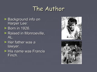 TThhee AAuutthhoorr 
►BBaacckkggrroouunndd iinnffoo oonn 
HHaarrppeerr LLeeee:: 
►BBoorrnn iinn 11992266.. 
►RRaaiisseedd iinn MMoonnrrooeevviillllee,, 
AALL.. 
►HHeerr ffaatthheerr wwaass aa 
llaawwyyeerr.. 
►HHiiss nnaammee wwaass FFrraanncciiss 
FFiinncchh.. 
 