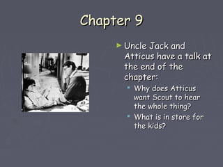 CChhaapptteerr 99 
►UUnnccllee JJaacckk aanndd 
AAttttiiccuuss hhaavvee aa ttaallkk aatt 
tthhee eenndd ooff tthhee 
cchhaapptteerr:: 
 WWhhyy ddooeess AAttttiiccuuss 
wwaanntt SSccoouutt ttoo hheeaarr 
tthhee wwhhoollee tthhiinngg?? 
 WWhhaatt iiss iinn ssttoorree ffoorr 
tthhee kkiiddss?? 
 