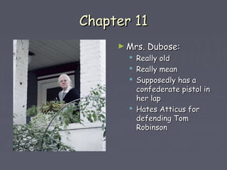 CChhaapptteerr 1111 
►MMrrss.. DDuubboossee:: 
 RReeaallllyy oolldd 
 RReeaallllyy mmeeaann 
 SSuuppppoosseeddllyy hhaass aa 
ccoonnffeeddeerraattee ppiissttooll iinn 
hheerr llaapp 
 HHaatteess AAttttiiccuuss ffoorr 
ddeeffeennddiinngg TToomm 
RRoobbiinnssoonn 
 