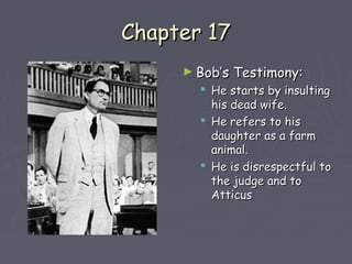 CChhaapptteerr 1177 
►BBoobb’’ss TTeessttiimmoonnyy:: 
 HHee ssttaarrttss bbyy iinnssuullttiinngg 
hhiiss ddeeaadd wwiiffee.. 
 HHee rreeffeerrss ttoo hhiiss 
ddaauugghhtteerr aass aa ffaarrmm 
aanniimmaall.. 
 HHee iiss ddiissrreessppeeccttffuull ttoo 
tthhee jjuuddggee aanndd ttoo 
AAttttiiccuuss 
 