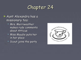 CChhaapptteerr 2244 
►AAuunntt AAlleexxaannddrraa hhaass aa 
mmiissssiioonnaarryy tteeaa:: 
 MMrrss.. MMeerrrriiwweeaatthheerr 
mmaakkeess rruuddee ccoommmmeennttss 
aabboouutt AAttttiiccuuss 
 MMiissss MMaauuddiiee ppuuttss hheerr 
iinn hheerr ppllaaccee 
 SSccoouutt jjooiinnss tthhee ppaarrttyy 
 