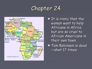 CChhaapptteerr 2244 
►IItt iiss iirroonniicc tthhaatt tthhee 
wwoommaann wwaanntt ttoo hheellpp 
AAffrriiccaannss iinn AAffrriiccaa 
bbuutt aarree ssoo ccrruueell ttoo 
AAffrriiccaann AAmmeerriiccaannss iinn 
tthheeiirr oowwnn ttoowwnn.. 
►TToomm RRoobbiinnssoonn iiss ddeeaadd 
——sshhoott 1177 ttiimmeess 
 