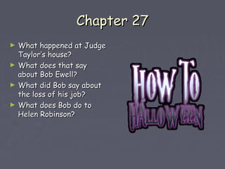 CChhaapptteerr 2277 
► WWhhaatt hhaappppeenneedd aatt JJuuddggee 
TTaayylloorr’’ss hhoouussee?? 
► WWhhaatt ddooeess tthhaatt ssaayy 
aabboouutt BBoobb EEwweellll?? 
► WWhhaatt ddiidd BBoobb ssaayy aabboouutt 
tthhee lloossss ooff hhiiss jjoobb?? 
► WWhhaatt ddooeess BBoobb ddoo ttoo 
HHeelleenn RRoobbiinnssoonn?? 
 