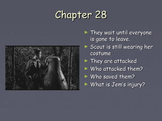 CChhaapptteerr 2288 
► TThheeyy wwaaiitt uunnttiill eevveerryyoonnee 
iiss ggoonnee ttoo lleeaavvee.. 
► SSccoouutt iiss ssttiillll wweeaarriinngg hheerr 
ccoossttuummee 
► TThheeyy aarree aattttaacckkeedd 
► WWhhoo aattttaacckkeedd tthheemm?? 
► WWhhoo ssaavveedd tthheemm?? 
► WWhhaatt iiss JJeemm’’ss iinnjjuurryy?? 
 