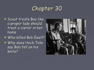 CChhaapptteerr 3300 
►SSccoouutt ttrreeaattss BBoooo lliikkee 
aa pprrooppeerr llaaddyy sshhoouulldd 
ttrreeaatt aa vviissiittoorr iinn hheerr 
hhoommee 
►WWhhoo kkiilllleedd BBoobb EEwweellll?? 
►WWhhyy ddooeess HHeecckk TTaattee 
ssaayy BBoobb ffeellll oonn hhiiss 
kknniiffee?? 
 