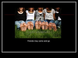 Friends may come and go 
