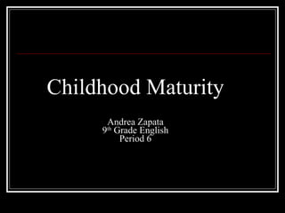 Childhood Maturity Andrea Zapata 9 th  Grade English Period 6 