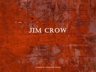 Created by Chadrenne Blouin
Jim Crow
 