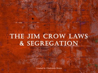 Created by Chadrenne Blouin
The Jim Crow laws
& segregaTion
 