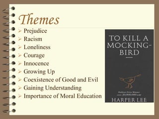 Themes
 Prejudice
 Racism
 Loneliness
 Courage
 Innocence
 Growing Up
 Coexistence of Good and Evil
 Gaining Understanding
 Importance of Moral Education
 