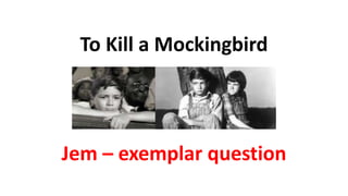 To Kill a Mockingbird
Jem – exemplar question
 