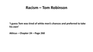 Racism – Tom Robinson
‘I guess Tom was tired of white men’s chances and preferred to take
his own’
Atticus – Chapter 24 – Page 260
 