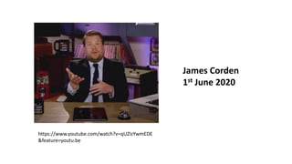 https://www.youtube.com/watch?v=qUZIzYwmEDE
&feature=youtu.be
James Corden
1st June 2020
 