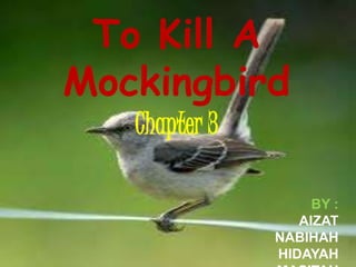 To Kill A
Mockingbird
   Chapter 3

                    BY :
                  AIZAT
               NABIHAH
               HIDAYAH
 