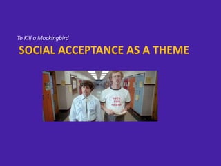 To Kill a Mockingbird
SOCIAL ACCEPTANCE AS A THEME
 