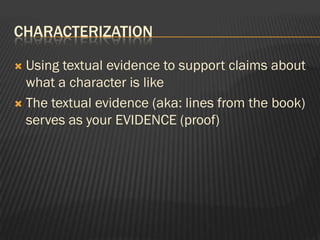 CHARACTERIZATION

 Using textual evidence to support claims about
  what a character is like
 The textual evidence (aka: lines from the book)
  serves as your EVIDENCE (proof)
 