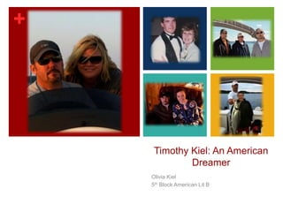 +
Timothy Kiel: An American
Dreamer
Olivia Kiel
5th Block American Lit B
 