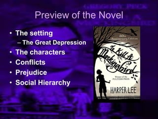 Preview of the Novel
• The setting
– The Great Depression
• The characters
• Conflicts
• Prejudice
• Social Hierarchy
 