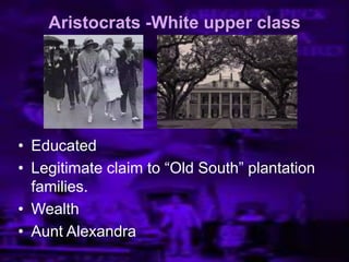 Aristocrats -White upper class
• Educated
• Legitimate claim to ―Old South‖ plantation
families.
• Wealth
• Aunt Alexandra
 