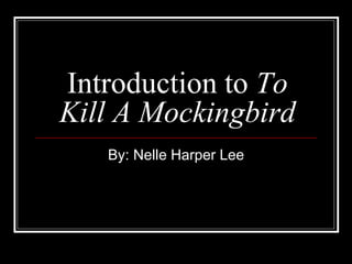 Introduction to To
Kill A Mockingbird
By: Nelle Harper Lee
 
