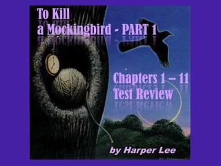 To Kill
a Mockingbird - PART 1

Chapters 1 – 11
Test Review

by Harper Lee

 