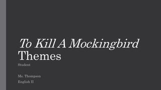 To Kill A Mockingbird
Themes
Student
Ms. Thompson
English II
 