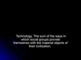 Technology. The sum of the ways in which social groups provide themselves with the material objects of their civilization.  