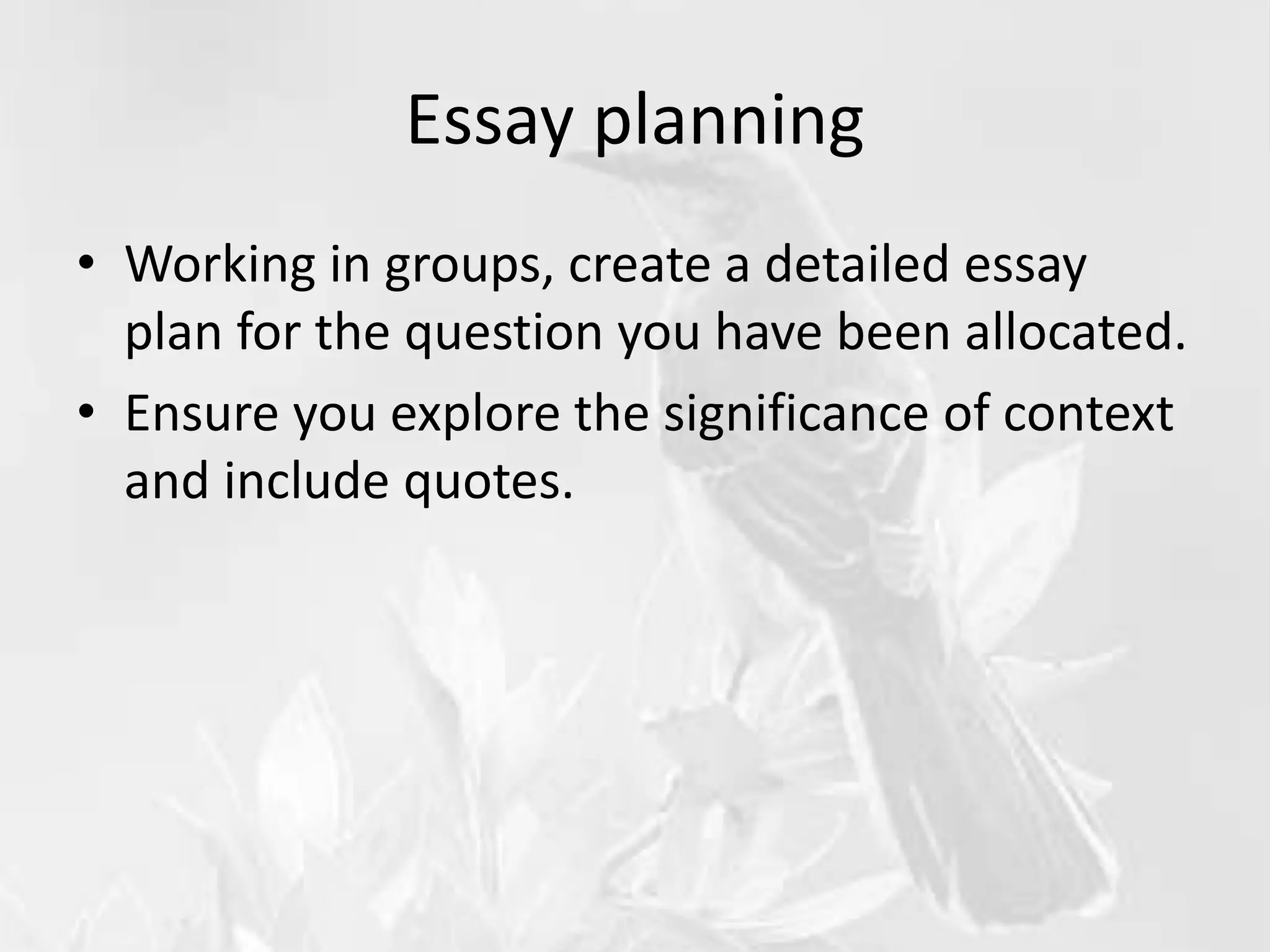 Essay planning
• Working in groups, create a detailed essay
plan for the question you have been allocated.
• Ensure you explore the significance of context
and include quotes.
 